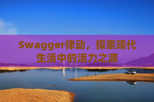 Swagger律动，探索现代生活中的活力之源