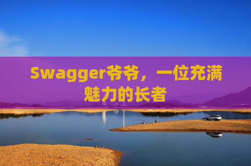Swagger爷爷，一位充满魅力的长者